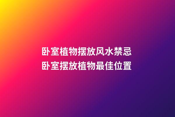 卧室植物摆放风水禁忌 卧室摆放植物最佳位置